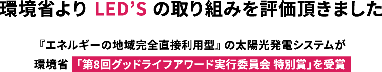 環境省よりLED'Sの取り組みを評価頂きました/『エネルギーの地域完全直接利用型』の太陽光発電システムが/環境省「第8回グッドライフアワード実行委員会特別賞」を受賞